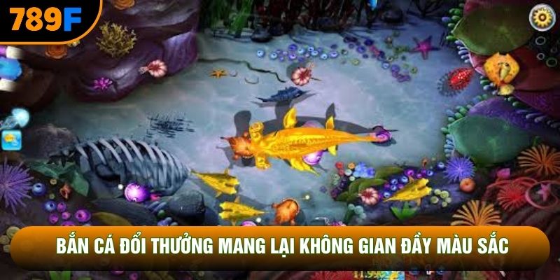 Bắn cá đổi thưởng mang lại không gian đầy màu sắc