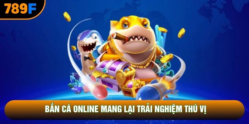 Bắn cá online mang lại trải nghiệm thú vị