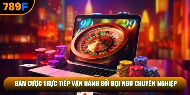 Bàn cược trực tiếp vận hành bởi đội ngũ chuyên nghiệp