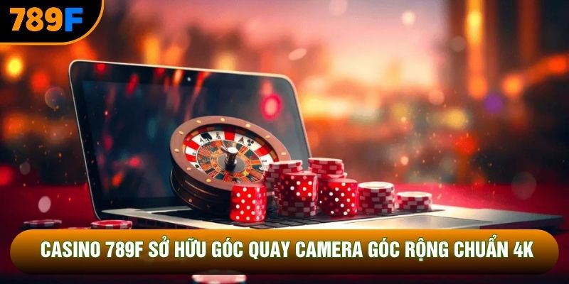 Casino 789F sở hữu góc quay camera góc rộng chuẩn 4K
