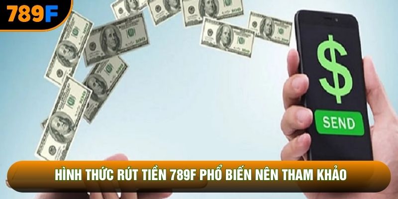 Hình thức rút tiền 789F phổ biến nên tham khảo Hình thức rút tiền 789F phổ biến nên tham khảo