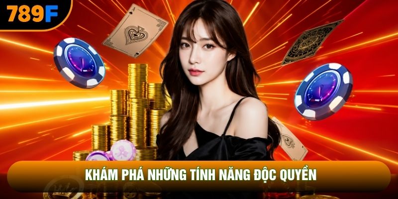 Khám phá những tính năng độc quyền