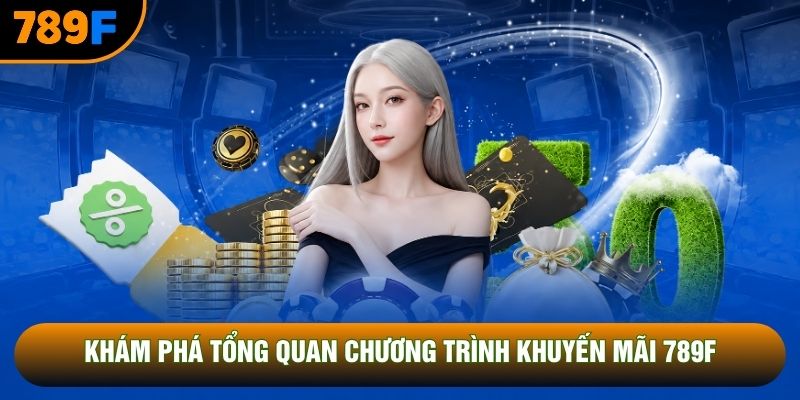 Khám phá tổng quan chương trình khuyến mãi 789F
