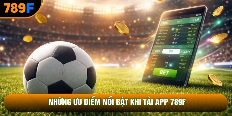 Những ưu điểm nổi bật khi tải app 789F