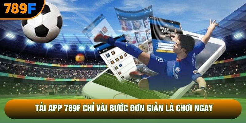 Tải app 789F chỉ vài bước đơn giản là chơi ngay