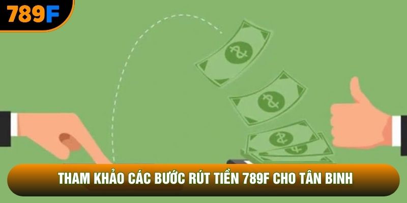 Tham khảo các bước rút tiền 789F cho tân binh Tham khảo các bước rút tiền 789F cho tân binh