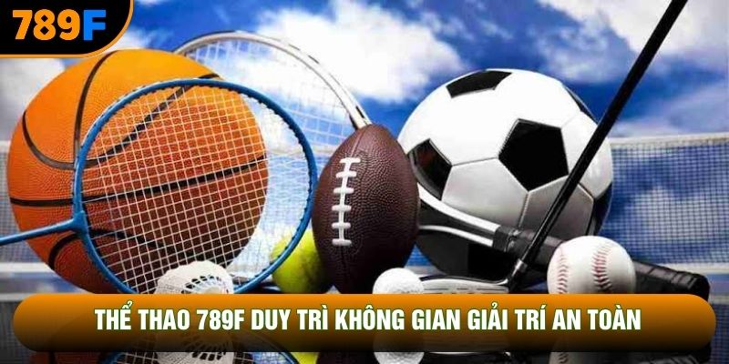 Thể thao 789F duy trì không gian giải trí an toàn
