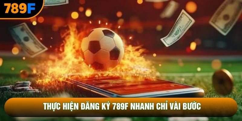 Thực hiện đăng ký 789F nhanh chỉ vài bước