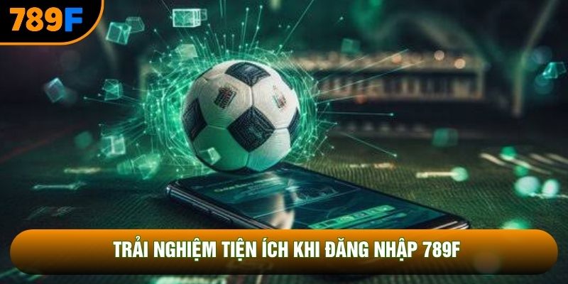 Trải nghiệm tiện ích khi đăng nhập 789F